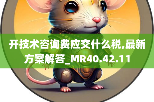 开技术咨询费应交什么税,最新方案解答_MR40.42.11