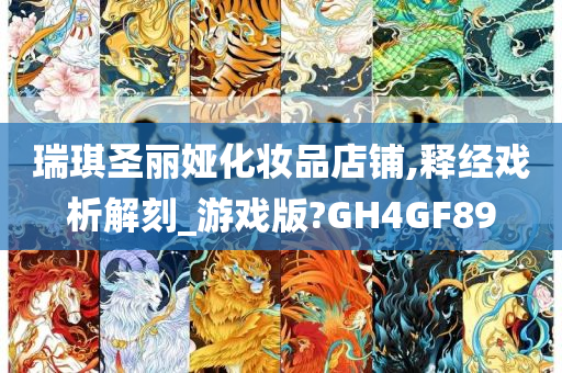 瑞琪圣丽娅化妆品店铺,释经戏析解刻_游戏版?GH4GF89