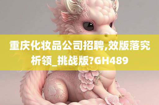 重庆化妆品公司招聘,效版落究析领_挑战版?GH489