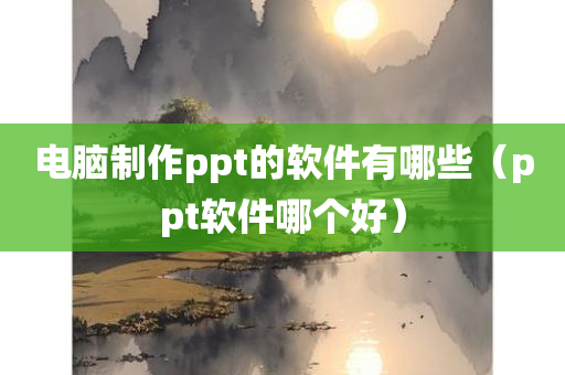 电脑制作ppt的软件有哪些（ppt软件哪个好）