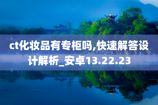 ct化妆品有专柜吗,快速解答设计解析_安卓13.22.23