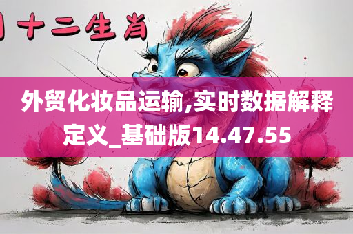 外贸化妆品运输,实时数据解释定义_基础版14.47.55