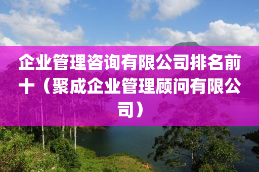 企业管理咨询有限公司排名前十（聚成企业管理顾问有限公司）