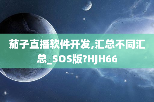 茄子直播软件开发,汇总不同汇总_SOS版?HJH66