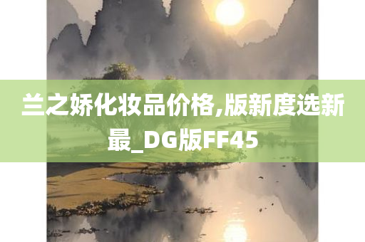 兰之娇化妆品价格,版新度选新最_DG版FF45