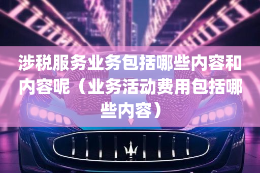 涉税服务业务包括哪些内容和内容呢（业务活动费用包括哪些内容）