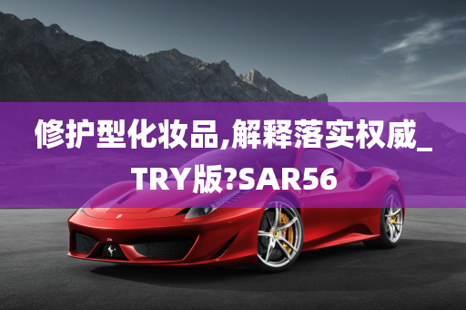 修护型化妆品,解释落实权威_TRY版?SAR56