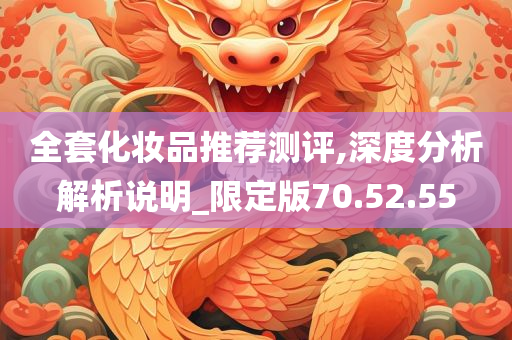 全套化妆品推荐测评,深度分析解析说明_限定版70.52.55