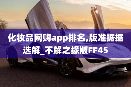 化妆品网购app排名,版准据据选解_不解之缘版FF45