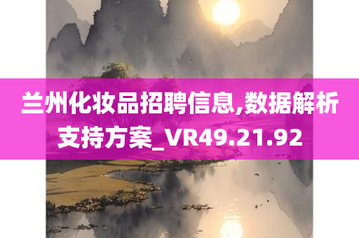 兰州化妆品招聘信息,数据解析支持方案_VR49.21.92