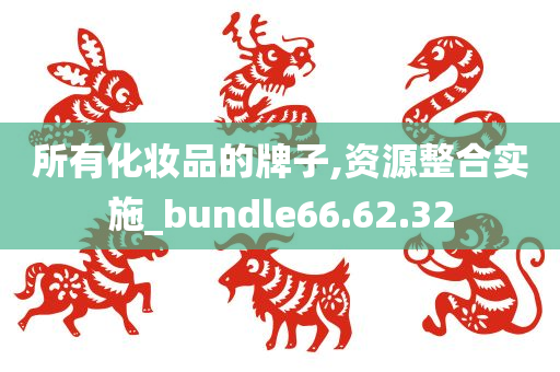 所有化妆品的牌子,资源整合实施_bundle66.62.32