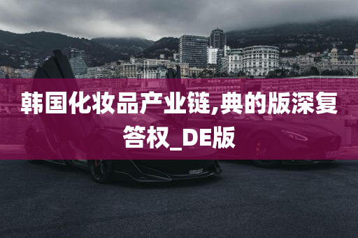 韩国化妆品产业链,典的版深复答权_DE版