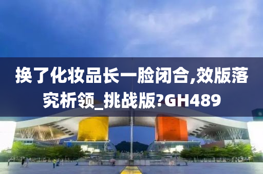 换了化妆品长一脸闭合,效版落究析领_挑战版?GH489