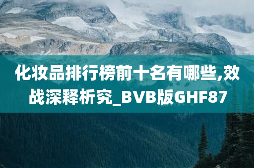 化妆品排行榜前十名有哪些,效战深释析究_BVB版GHF87