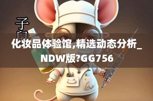 化妆品体验馆,精选动态分析_NDW版?GG756