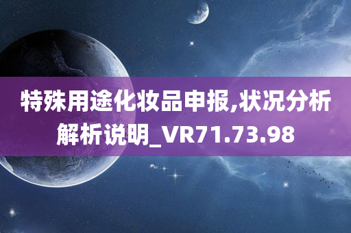 特殊用途化妆品申报,状况分析解析说明_VR71.73.98