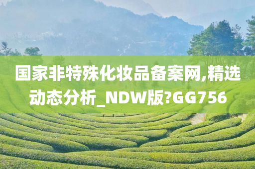 国家非特殊化妆品备案网,精选动态分析_NDW版?GG756