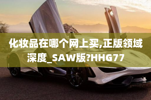 化妆品在哪个网上买,正版领域深度_SAW版?HHG77