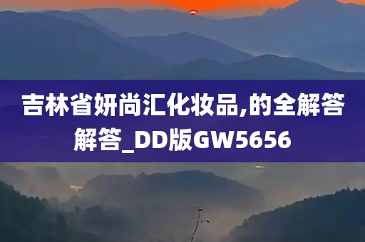 吉林省妍尚汇化妆品,的全解答解答_DD版GW5656