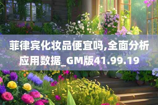 菲律宾化妆品便宜吗,全面分析应用数据_GM版41.99.19