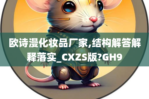 欧诗漫化妆品厂家,结构解答解释落实_CXZS版?GH9