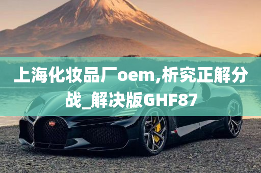 上海化妆品厂oem,析究正解分战_解决版GHF87