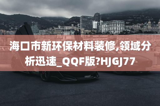 海口市新环保材料装修,领域分析迅速_QQF版?HJGJ77