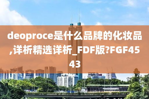 deoproce是什么品牌的化妆品,详析精选详析_FDF版?FGF4543