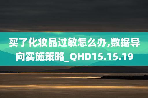 买了化妆品过敏怎么办,数据导向实施策略_QHD15.15.19