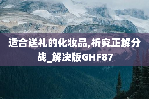 适合送礼的化妆品,析究正解分战_解决版GHF87