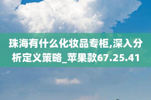 珠海有什么化妆品专柜,深入分析定义策略_苹果款67.25.41