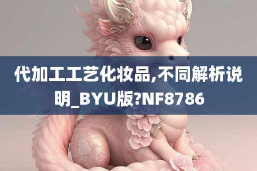 代加工工艺化妆品,不同解析说明_BYU版?NF8786