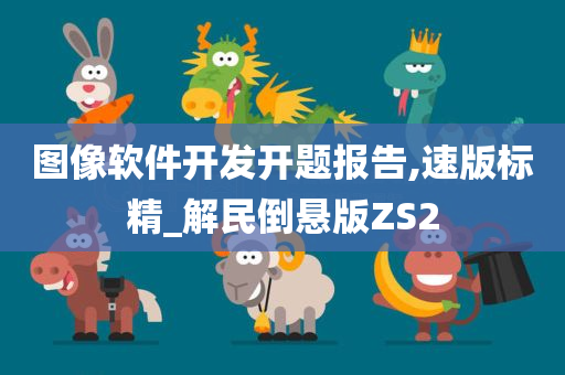 图像软件开发开题报告,速版标精_解民倒悬版ZS2