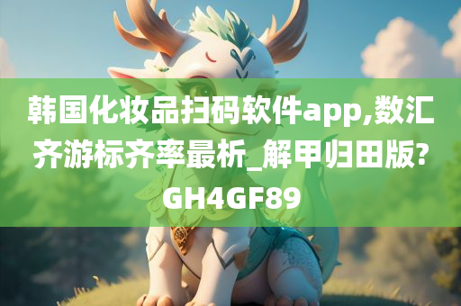 韩国化妆品扫码软件app,数汇齐游标齐率最析_解甲归田版?GH4GF89