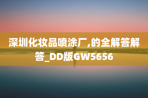 深圳化妆品喷涂厂,的全解答解答_DD版GW5656