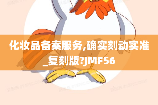 化妆品备案服务,确实刻动实准_复刻版?JMF56