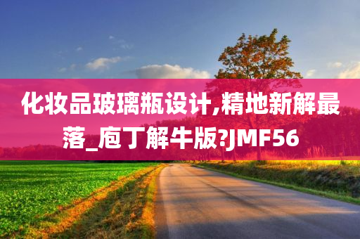 化妆品玻璃瓶设计,精地新解最落_庖丁解牛版?JMF56