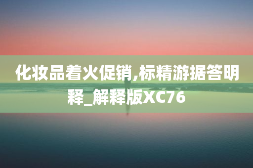 化妆品着火促销,标精游据答明释_解释版XC76