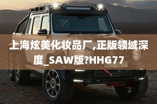 上海炫美化妆品厂,正版领域深度_SAW版?HHG77