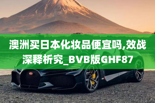 澳洲买日本化妆品便宜吗,效战深释析究_BVB版GHF87