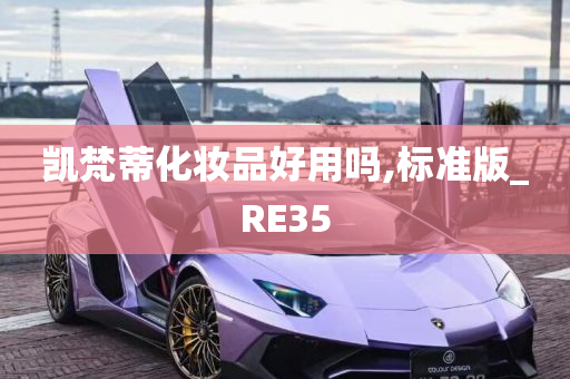 凯梵蒂化妆品好用吗,标准版_RE35