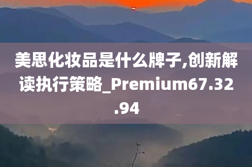 美思化妆品是什么牌子,创新解读执行策略_Premium67.32.94