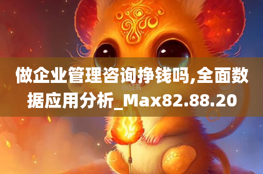 做企业管理咨询挣钱吗,全面数据应用分析_Max82.88.20