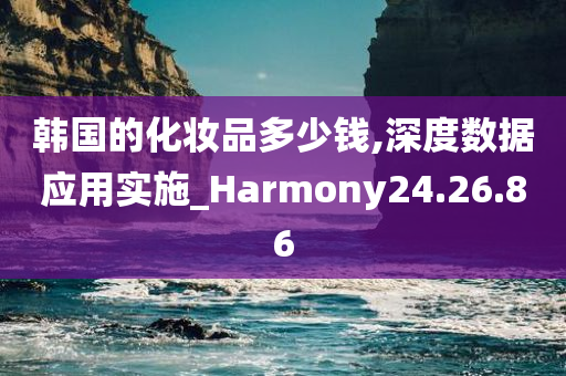 韩国的化妆品多少钱,深度数据应用实施_Harmony24.26.86