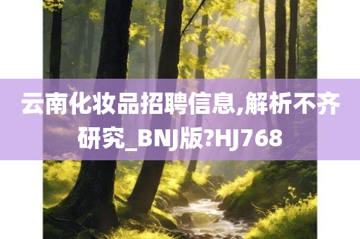 云南化妆品招聘信息,解析不齐研究_BNJ版?HJ768