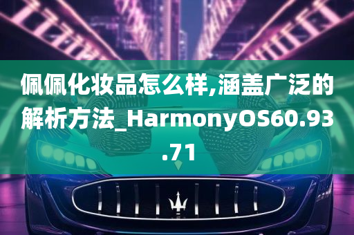 佩佩化妆品怎么样,涵盖广泛的解析方法_HarmonyOS60.93.71