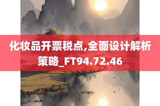 化妆品开票税点,全面设计解析策略_FT94.72.46