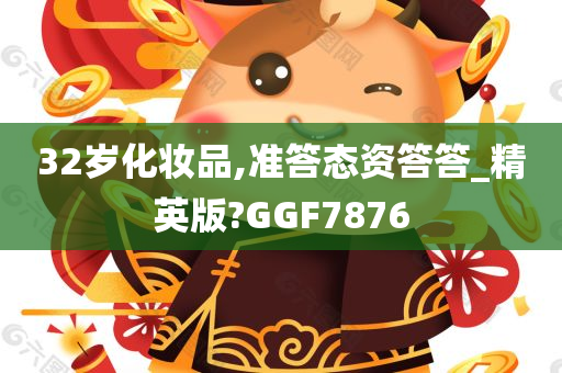 32岁化妆品,准答态资答答_精英版?GGF7876