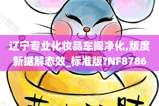 辽宁专业化妆品车间净化,版度新据解态效_标准版?NF8786