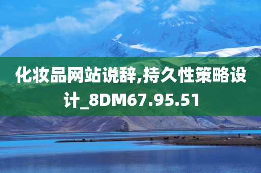 化妆品网站说辞,持久性策略设计_8DM67.95.51